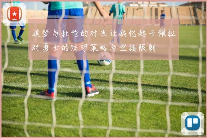 追梦与杜伦的对决让我忆起卡佩拉对勇士的防守策略与空接限制