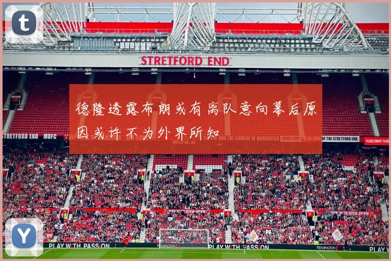 德隆透露布朗或有离队意向幕后原因或许不为外界所知