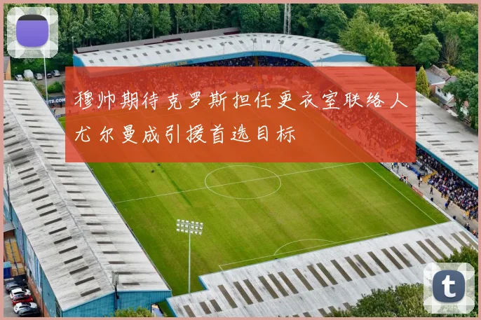 穆帅期待克罗斯担任更衣室联络人尤尔曼成引援首选目标