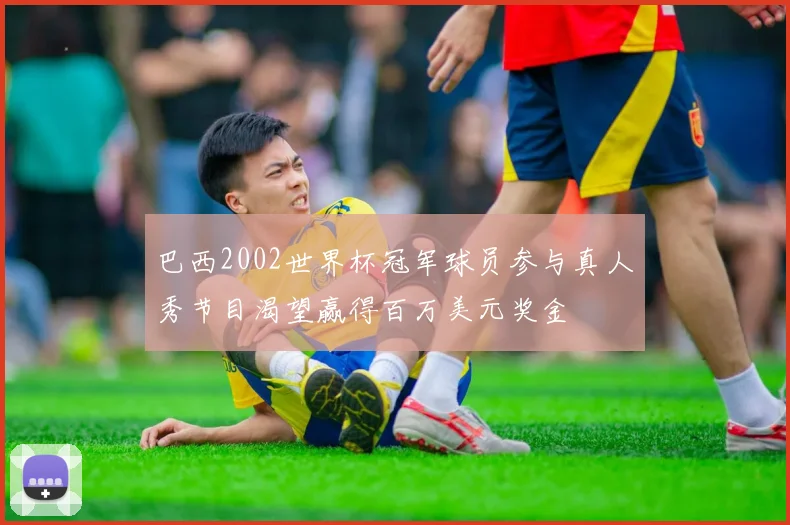 巴西2002世界杯冠军球员参与真人秀节目渴望赢得百万美元奖金