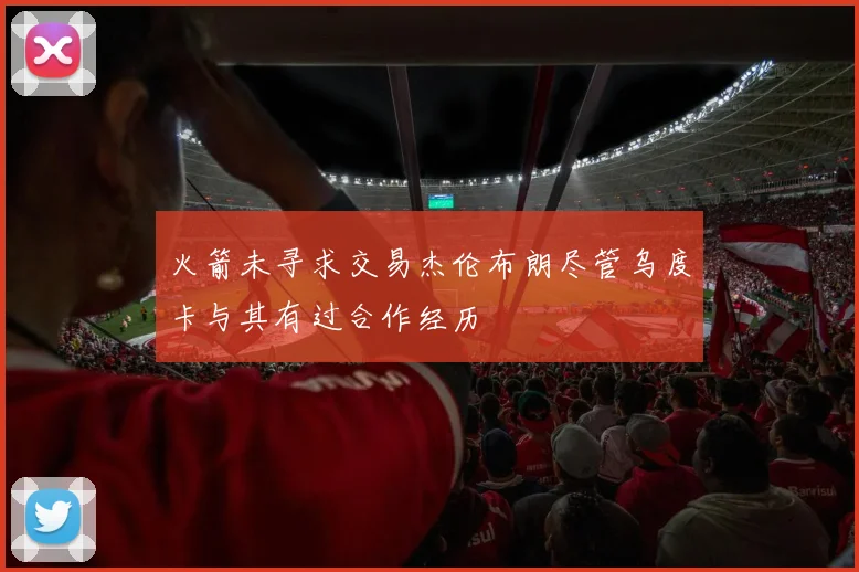 火箭未寻求交易杰伦布朗尽管乌度卡与其有过合作经历