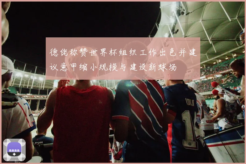 德佬称赞世界杯组织工作出色并建议意甲缩小规模与建设新球场