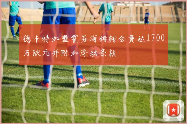 德卡特加盟霍芬海姆转会费达1700万欧元并附加浮动条款