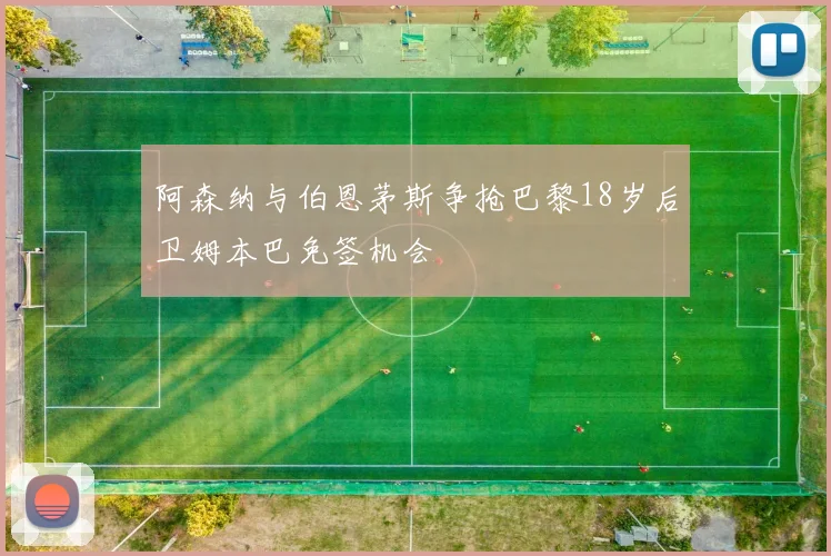 阿森纳与伯恩茅斯争抢巴黎18岁后卫姆本巴免签机会