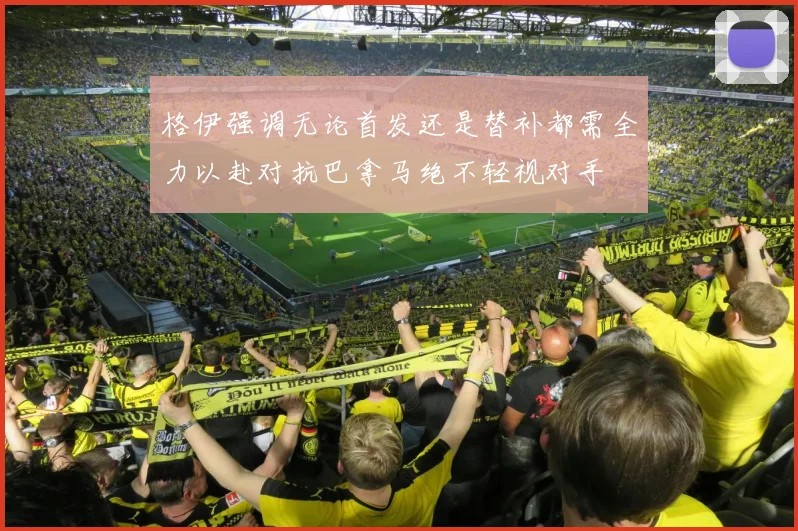 格伊强调无论首发还是替补都需全力以赴对抗巴拿马绝不轻视对手