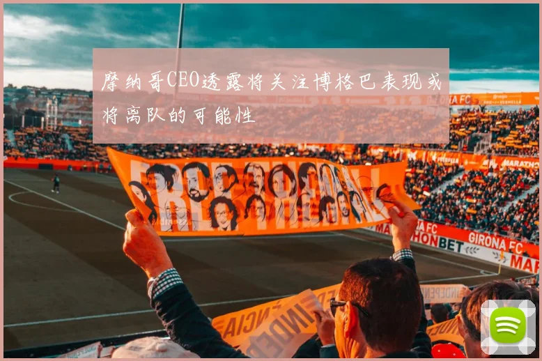摩纳哥CEO透露将关注博格巴表现或将离队的可能性